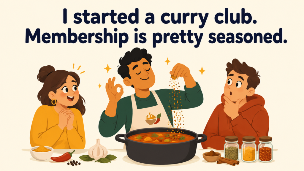 I started a curry club. Membership is pretty seasoned.