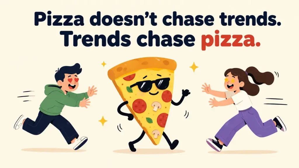 Pizza doesn't chase trends. Trends chase pizza.