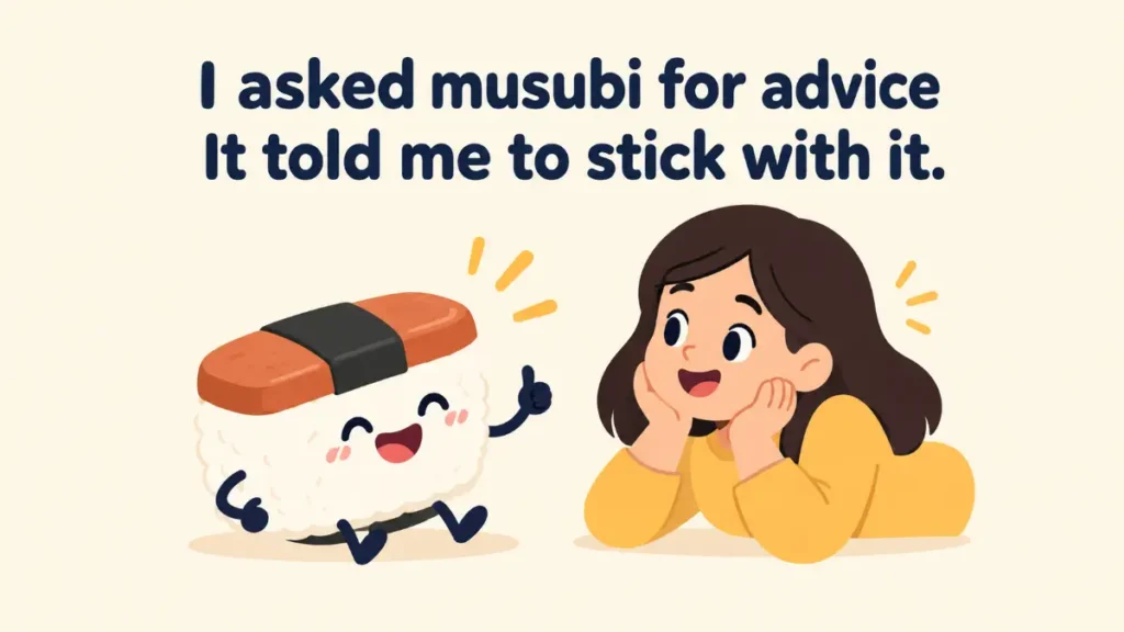 i-asked-musubi-for-advice-it-told-me-to-stick-with-it