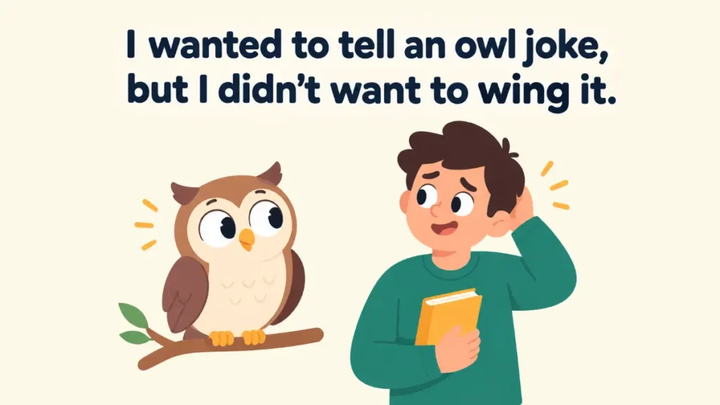 I wanted to tell an owl joke, but I didn’t want to wing it.